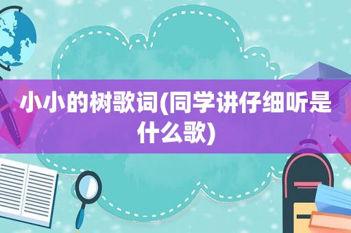 小小的树歌词(同学讲仔细听是什么歌)