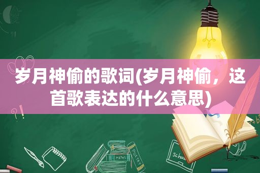 岁月神偷的歌词(岁月神偷，这首歌表达的什么意思)