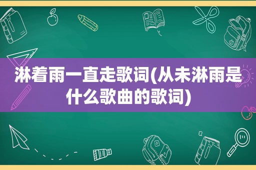淋着雨一直走歌词(从未淋雨是什么歌曲的歌词)