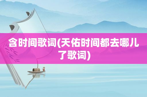 含时间歌词(天佑时间都去哪儿了歌词)