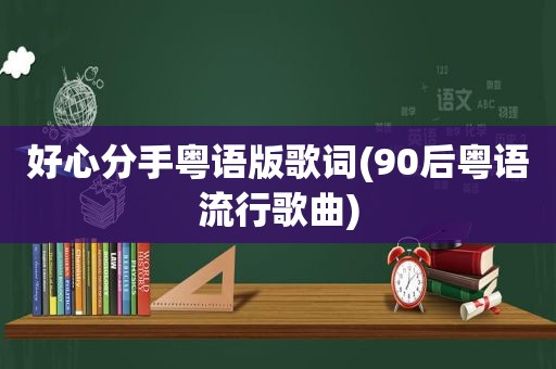好心分手粤语版歌词(90后粤语流行歌曲)
