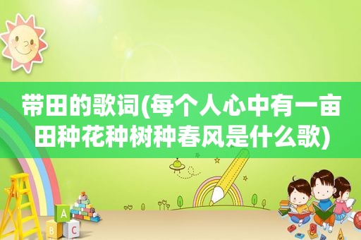 带田的歌词(每个人心中有一亩田种花种树种春风是什么歌)