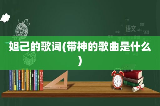 妲己的歌词(带神的歌曲是什么)