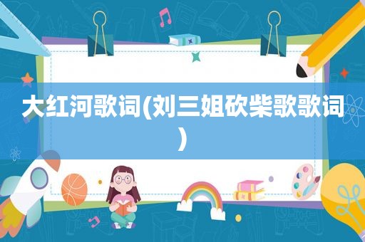 大红河歌词(刘三姐砍柴歌歌词)