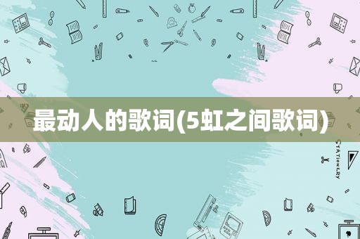 最动人的歌词(5虹之间歌词)
