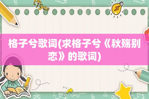 格子兮歌词(求格子兮《秋殇别恋》的歌词)