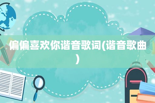 偏偏喜欢你谐音歌词(谐音歌曲)