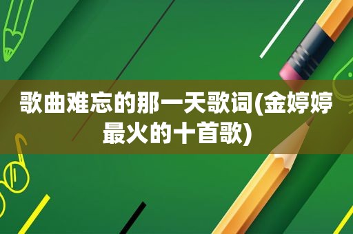歌曲难忘的那一天歌词(金婷婷最火的十首歌)