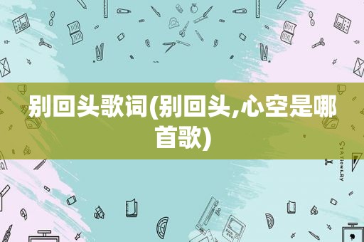 别回头歌词(别回头,心空是哪首歌)