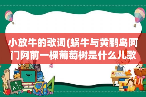 小放牛的歌词(蜗牛与黄鹂鸟阿门阿前一棵葡萄树是什么儿歌)