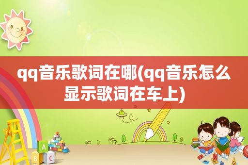 qq音乐歌词在哪(qq音乐怎么显示歌词在车上)