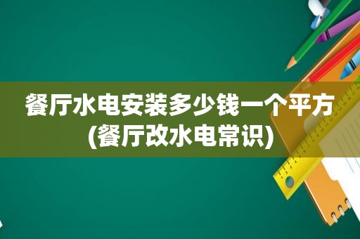 餐厅水电安装多少钱一个平方(餐厅改水电常识)