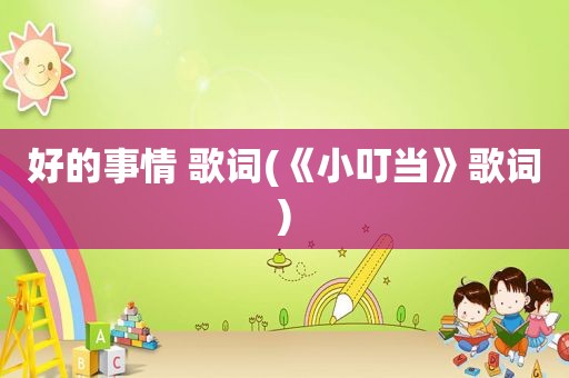 好的事情 歌词(《小叮当》歌词)