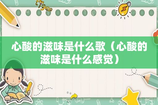 心酸的滋味是什么歌（心酸的滋味是什么感觉）