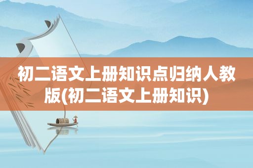 初二语文上册知识点归纳人教版(初二语文上册知识)