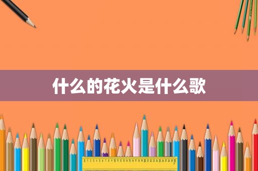 什么的花火是什么歌