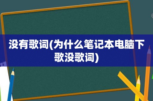 没有歌词(为什么笔记本电脑下歌没歌词)