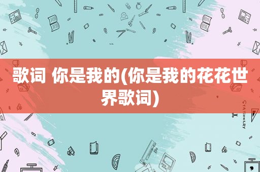 歌词 你是我的(你是我的花花世界歌词)
