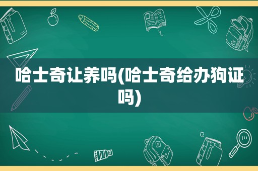 哈士奇让养吗(哈士奇给办狗证吗)