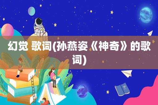 幻觉 歌词(孙燕姿《神奇》的歌词)