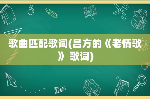歌曲匹配歌词(吕方的《老情歌》 歌词)