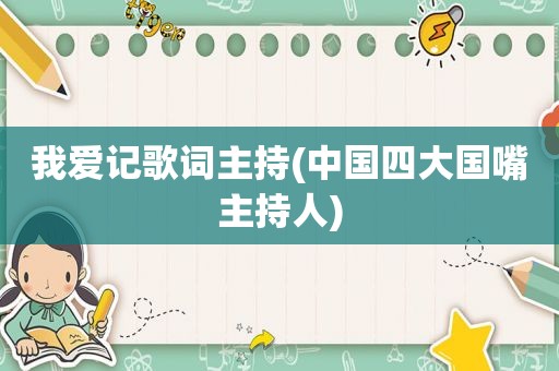 我爱记歌词主持(中国四大国嘴主持人)