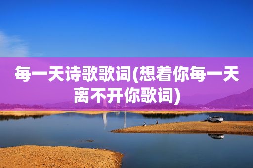 每一天诗歌歌词(想着你每一天离不开你歌词)