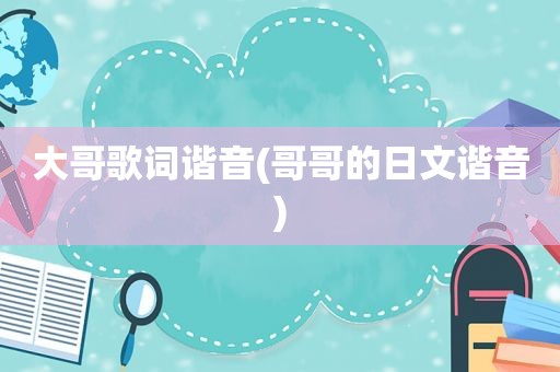 大哥歌词谐音(哥哥的日文谐音)
