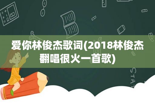 爱你林俊杰歌词(2018林俊杰翻唱很火一首歌)