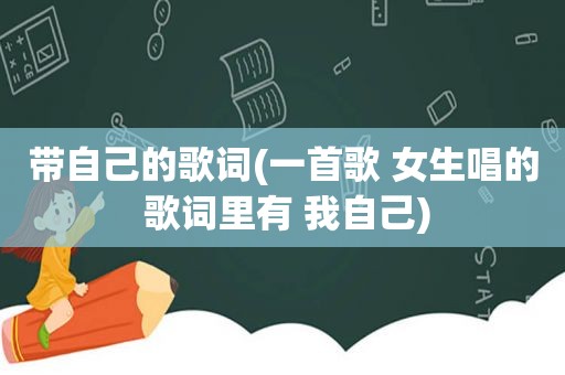 带自己的歌词(一首歌 女生唱的 歌词里有 我自己)