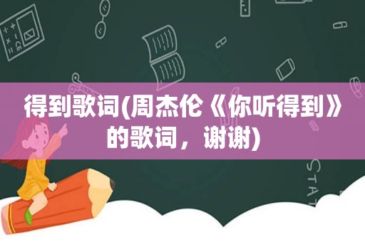 得到歌词(周杰伦《你听得到》的歌词，谢谢)