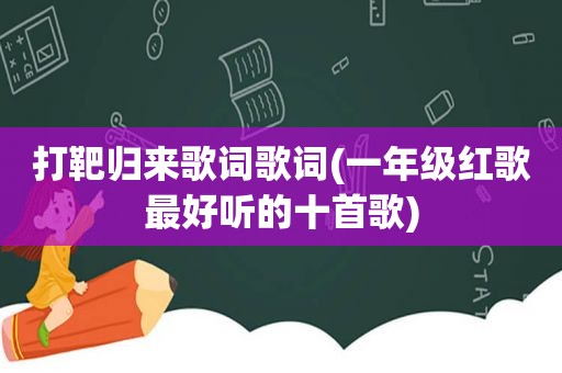 打靶归来歌词歌词(一年级红歌最好听的十首歌)