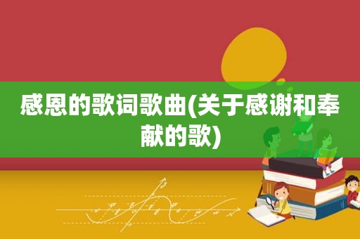 感恩的歌词歌曲(关于感谢和奉献的歌)