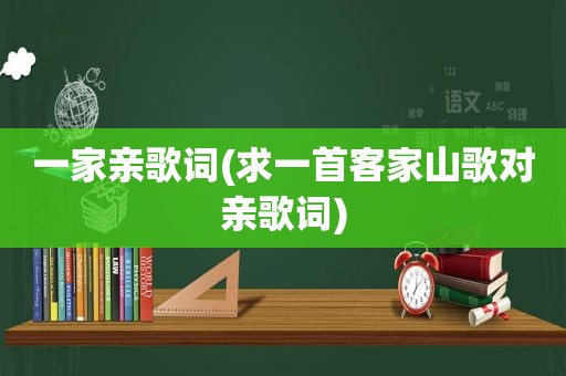 一家亲歌词(求一首客家山歌对亲歌词)