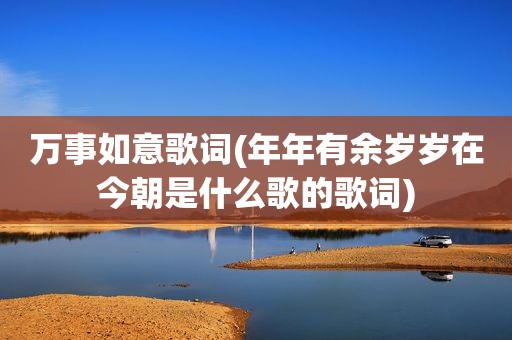 万事如意歌词(年年有余岁岁在今朝是什么歌的歌词)