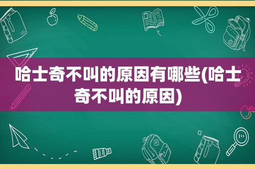 哈士奇不叫的原因有哪些(哈士奇不叫的原因)