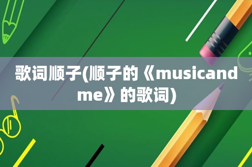 歌词顺子(顺子的《musicandme》的歌词)