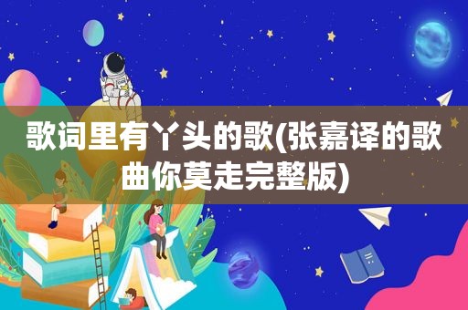 歌词里有丫头的歌(张嘉译的歌曲你莫走完整版)