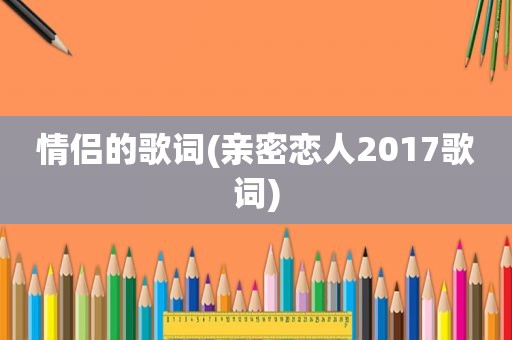 情侣的歌词(亲密恋人2017歌词)