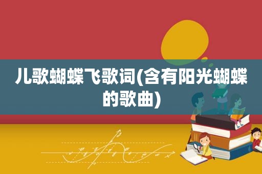 儿歌蝴蝶飞歌词(含有阳光蝴蝶的歌曲)