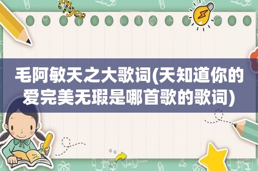 毛阿敏天之大歌词(天知道你的爱完美无瑕是哪首歌的歌词)