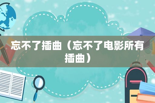 忘不了插曲（忘不了电影所有插曲）