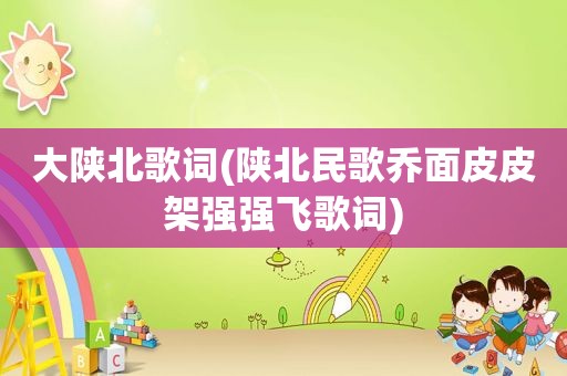 大陕北歌词(陕北民歌乔面皮皮架强强飞歌词)