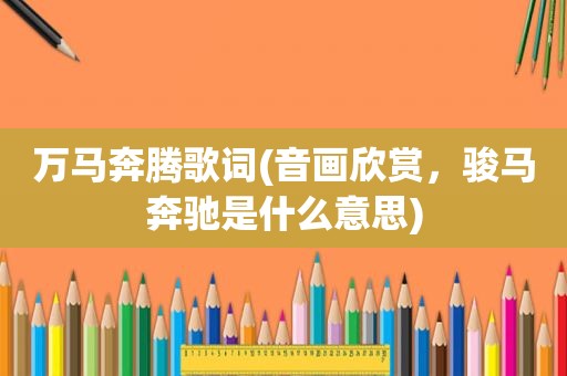 万马奔腾歌词(音画欣赏，骏马奔驰是什么意思)