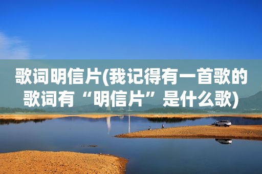 歌词明信片(我记得有一首歌的歌词有“明信片”是什么歌)