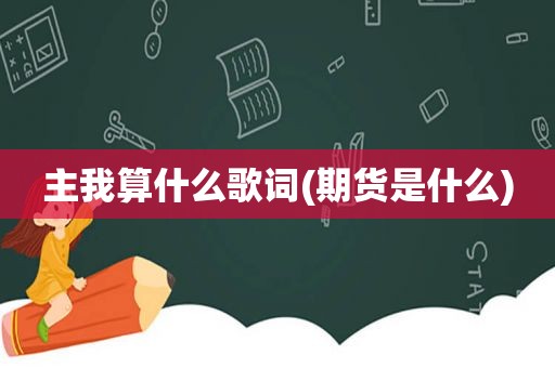 主我算什么歌词(期货是什么)