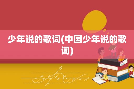少年说的歌词(中国少年说的歌词)
