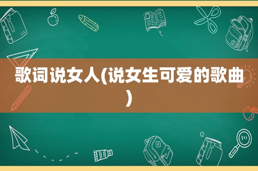 歌词说女人(说女生可爱的歌曲)