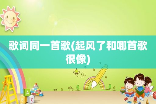歌词同一首歌(起风了和哪首歌很像)