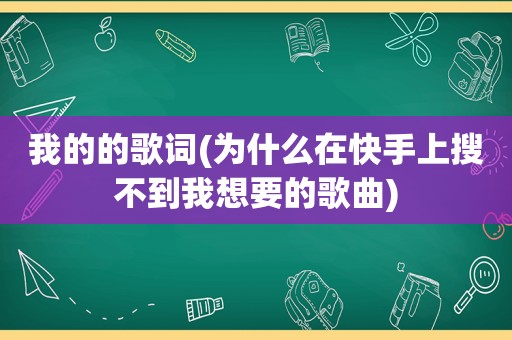 我的的歌词(为什么在快手上搜不到我想要的歌曲)